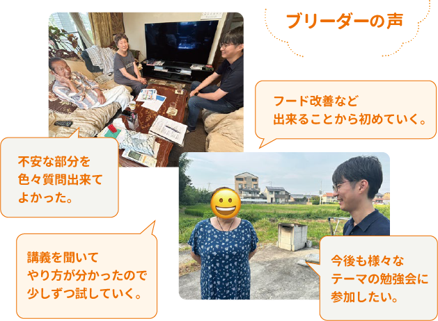 ブリーダーの声　フード改善など出来ることから初めていく。不安な部分を色々質問出来てよかった。講義を聞いてやり方が分かったので少しずつ試していく。今後も様々なテーマの勉強会に参加したい。