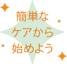 簡単なケアから始めよう
